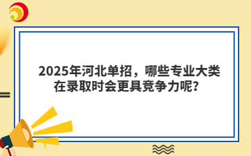 2025年河北单招，哪些专业大类在录取时会更具竞争力呢？