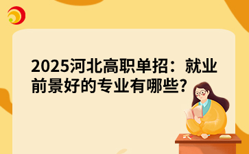 2025河北高职单招：就业前景好的专业有哪些?