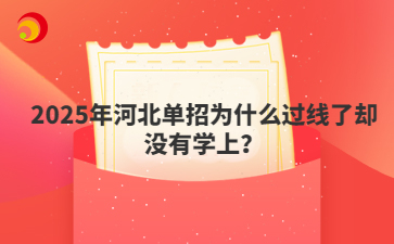2025年河北单招为什么过线了却没有学上？