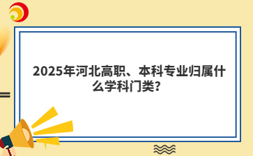 2025年河北高职、本科专业归属什么学科门类？