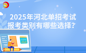 2025年河北单招考试报考类别有哪些选择？