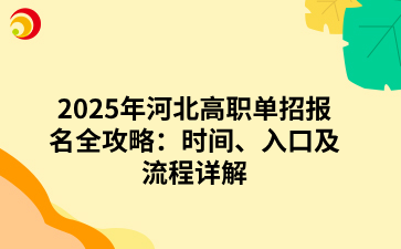 2025年河北高职单招报名全攻略：时间、入口及流程详解