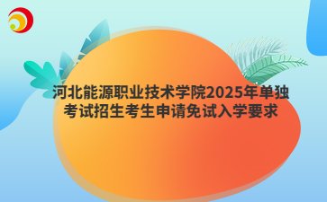 河北能源职业技术学院2025年单独考试招生考生申请免试入学要求