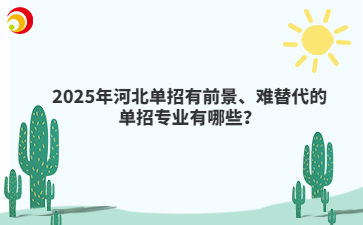 2025年河北单招有前景、难替代的单招专业有哪些？