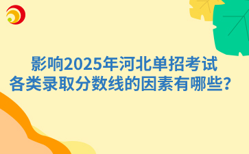 影响2025年河北单招考试各类录取分数线的因素有哪些？