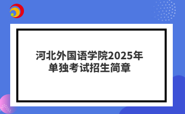 河北外国语学院2025年单独考试招生简章