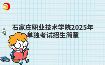 石家庄职业技术学院2025年单独考试招生简章