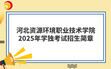 河北资源环境职业技术学院2025年学独考试招生简章