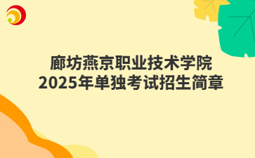 廊坊燕京职业技术学院2025年单独考试招生简章