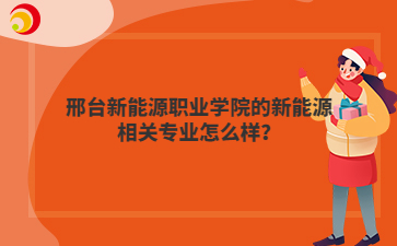 邢台新能源职业学院的新能源相关专业怎么样？