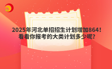 2025年河北单招招生计划增加864！看看你报考的大类计划多少呢？