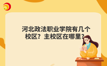 河北政法职业学院有几个校区？主校区在哪里？