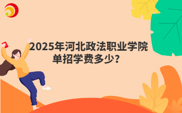 2025年河北政法职业学院单招学费多少？
