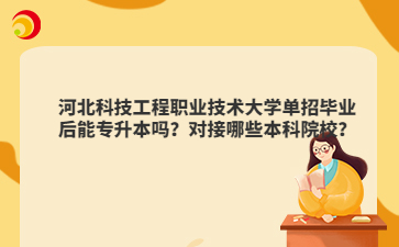 河北科技工程职业技术大学单招毕业后能专升本吗？对接哪些本科院校？