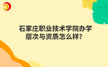 石家庄职业技术学院办学层次与资质怎么样？