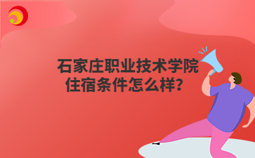 石家庄职业技术学院住宿条件怎么样？