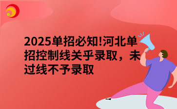 2025单招必知!河北单招控制线关乎录取，未过线不予录取