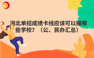 河北单招成绩卡线应该可以报哪些学校？（公、民办汇总）