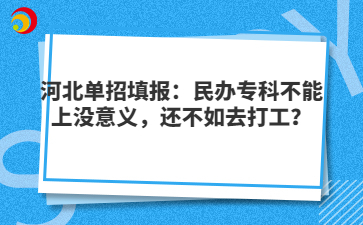 河北单招填报：民办专科不能上没意义，还不如去打工？