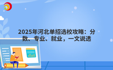 2025年河北单招选校攻略：分数、专业、就业，一文说透