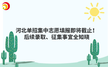 河北单招集中志愿填报即将截止！后续录取、征集事宜全知晓