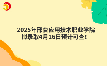 2025年邢台应用技术职业学院拟录取4月16日预计可查！
