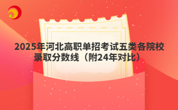 2025年河北高职单招考试五类各院校录取分数线（附24年对比）