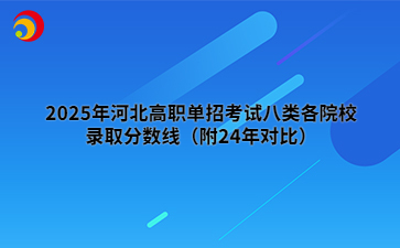 2025年河北高职单招考试八类各院校录取分数线（附24年对比）