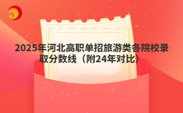 2025年河北高职单招旅游类各院校录取分数线（附24年对比）
