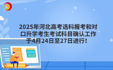 2025年河北高考选科报考和对口升学考生考试科目确认工作于4月24日至27日进行！