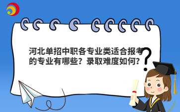 河北单招中职各专业类适合报考的专业有哪些？录取难度如何？