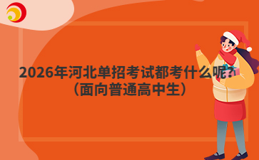 2026年河北单招考试都考什么呢？（面向普通高中生）