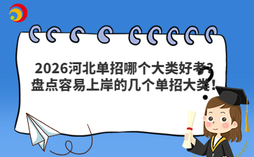 2026河北单招哪个大类好考？盘点容易上岸的几个单招大类！