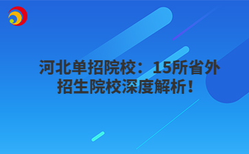 河北单招院校：15所省外招生院校深度解析！