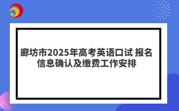 廊坊市2025年高考英语口试 报名信息确认及缴费工作安排