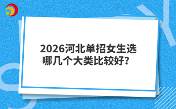 2026河北单招女生选哪几个大类比较好？