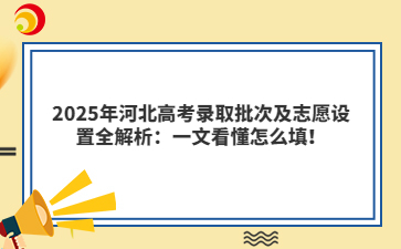 2025年河北高考录取批次及志愿设置全解析：一文看懂怎么填！
