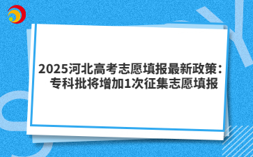 2025河北高考志愿填报最新政策：专科批将增加1次征集志愿填报