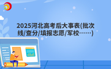 2025河北高考后大事表(批次线/查分/填报志愿/军校……)