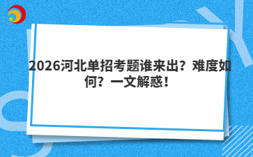 2026河北单招考题谁来出？难度如何？一文解惑！