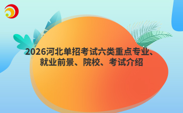 2026河北单招考试六类重点专业、就业前景、院校、考试介绍