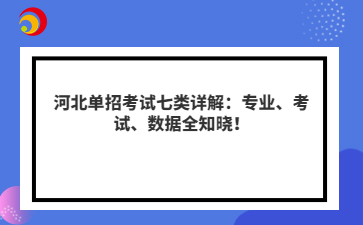 河北单招考试七类详解：专业、考试、数据全知晓！