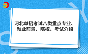河北单招考试八类重点专业、就业前景、院校、考试介绍