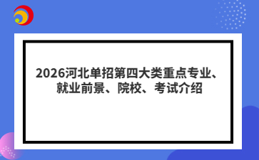 2026河北单招第四大类重点专业、就业前景、院校、考试介绍