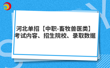 河北单招【中职-畜牧兽医类】考试内容、招生院校、录取数据