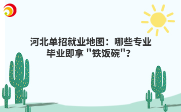河北单招就业地图：哪些专业毕业即拿 "铁饭碗"？