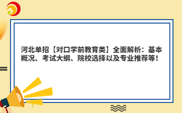 河北单招【对口学前教育类】全面解析：基本概况、考试大纲、院校选择以及专业推荐等！