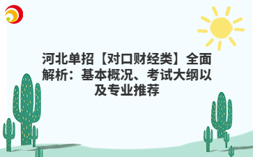 河北单招【对口财经类】全面解析：基本概况、考试大纲以及专业推荐