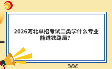 2026河北单招考试二类学什么专业能进铁路局？