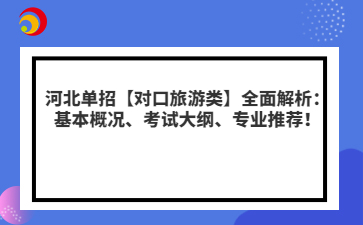 河北单招【对口旅游类】全面解析：基本概况、考试大纲、专业推荐！